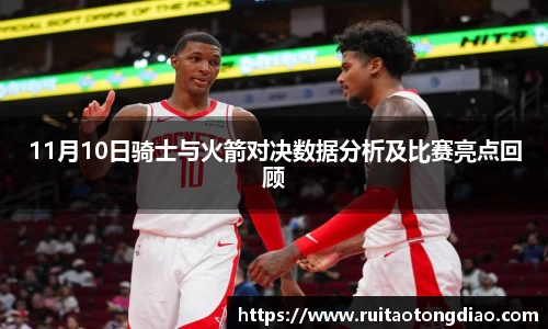 11月10日骑士与火箭对决数据分析及比赛亮点回顾