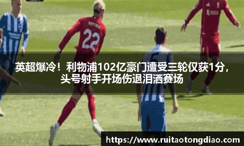 英超爆冷！利物浦102亿豪门遭受三轮仅获1分，头号射手开场伤退泪洒赛场